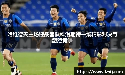 哈维德夫主场迎战客队科治期待一场精彩对决与激烈竞争