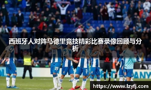 西班牙人对阵马德里竞技精彩比赛录像回顾与分析